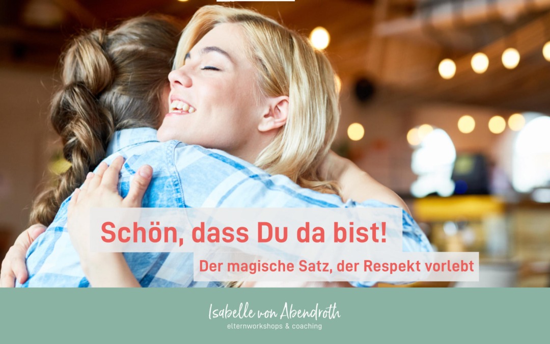 Schön, dass Du da bist – der magische Satz von Eltern, der Respekt vorlebt