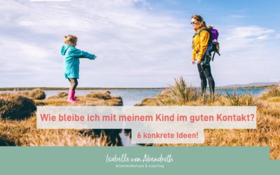 Wie bleibe ich mit meinem Kind im guten Kontakt? – 6 konkrete Ideen