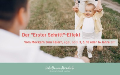 Der „Erster Schritt“-Effekt – Vom Meckern zum Feiern, egal ob 1, 3, 6, 10 oder 16 Jahre alt!