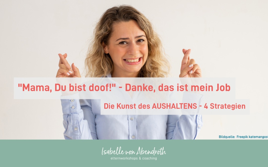 „Mama, Du bist doof!“ – Danke, das ist mein Job – Die Kunst des AUSHALTENS