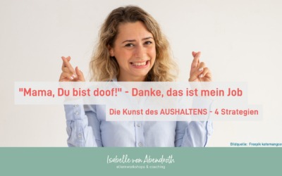„Mama, Du bist doof!“ – Danke, das ist mein Job – Die Kunst des AUSHALTENS