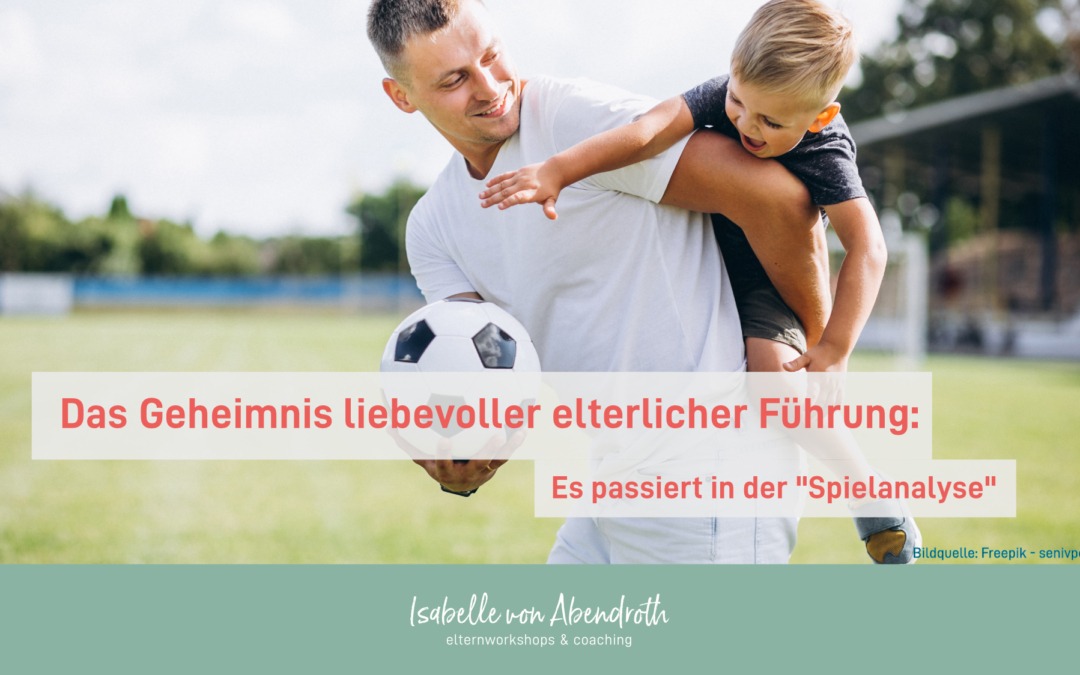 Das Geheimnis liebevoller elterlicher Führung – es passiert in der Spielanalyse