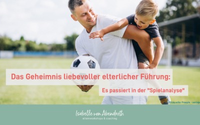 Das Geheimnis liebevoller elterlicher Führung – es passiert in der Spielanalyse