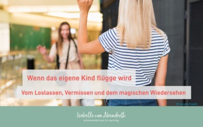 Wenn das eigene Kind flügge wird: Vom Loslassen, Vermissen und dem magischen Wiedersehen
