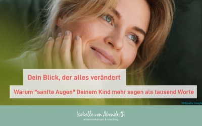 Dein Blick, der alles verändert – warum „sanfte Augen“ Deinem Kind mehr sagen als tausend Worte
