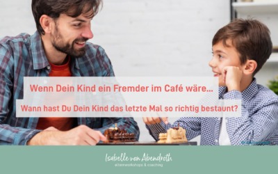 Wenn Dein Kind ein Fremder im Café wäre… – Wann hast Du Dein Kind das letzte Mal so richtig bestaunt?