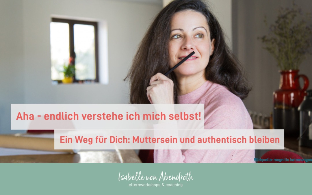 AHA – endlich verstehe ich mich selbst! Ein Weg für Dich: Muttersein und authentisch bleiben