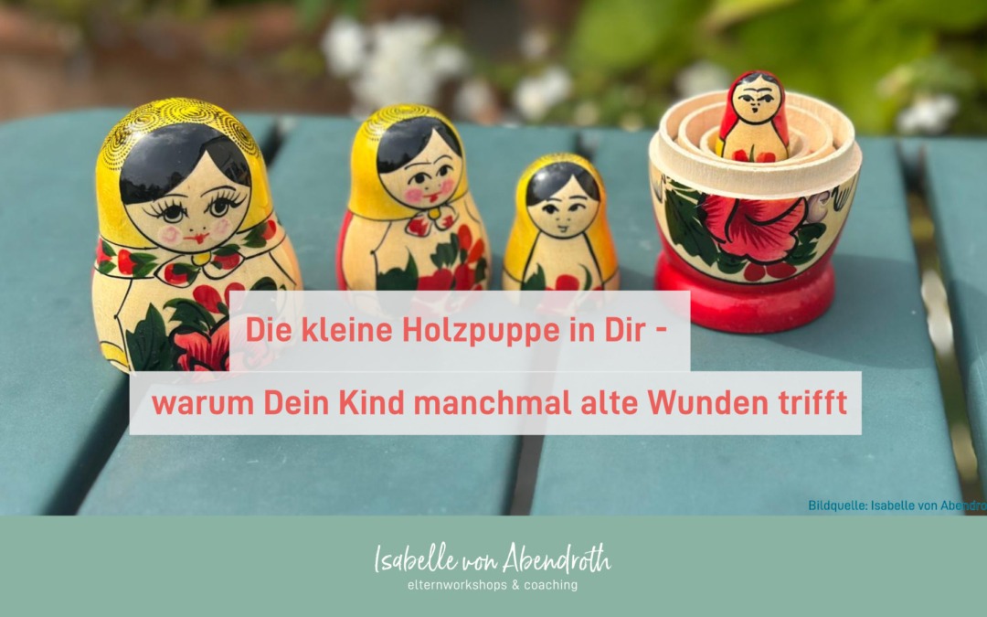 Die kleine Holzpuppe in Dir – Warum Dein Kind manchmal alte Wunden trifft!